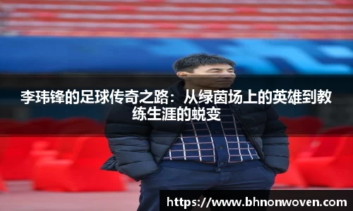 李玮锋的足球传奇之路：从绿茵场上的英雄到教练生涯的蜕变